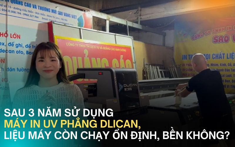 Sau 3 Năm Sử Dụng Máy In UV Phẳng Dlican, Liệu Máy Còn Chạy Ổn Định, Bền Không?